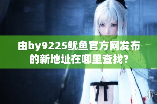 由by9225鱿鱼官方网发布的新地址在哪里查找？
