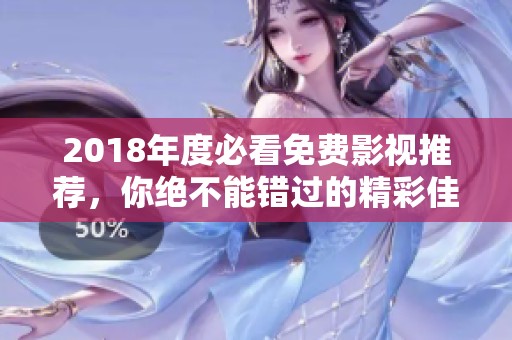 2018年度必看免费影视推荐，你绝不能错过的精彩佳作