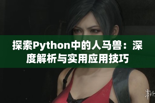 探索Python中的人马兽：深度解析与实用应用技巧