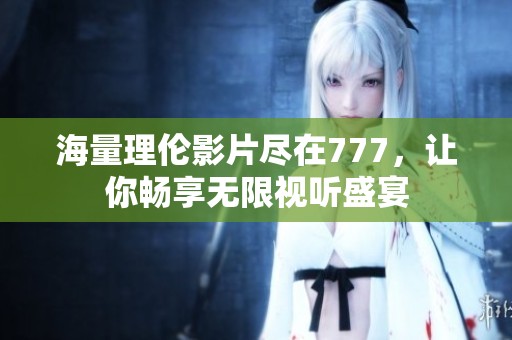 海量理伦影片尽在777，让你畅享无限视听盛宴
