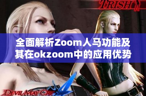 全面解析Zoom人马功能及其在okzoom中的应用优势