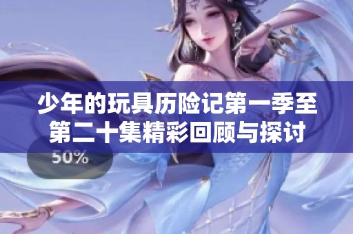 少年的玩具历险记第一季至第二十集精彩回顾与探讨