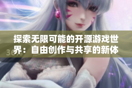 探索无限可能的开源游戏世界：自由创作与共享的新体验