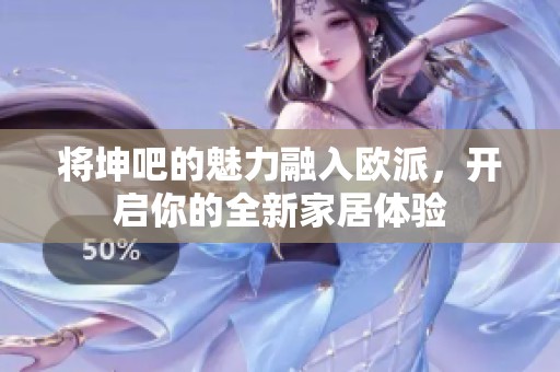 将坤吧的魅力融入欧派，开启你的全新家居体验