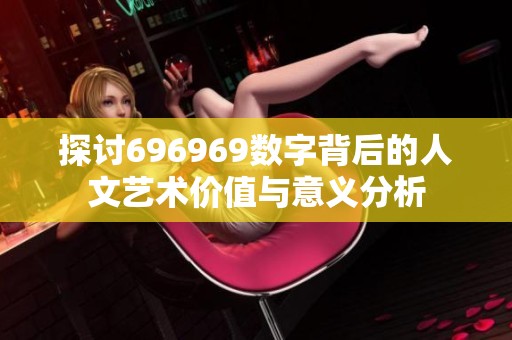 探讨696969数字背后的人文艺术价值与意义分析