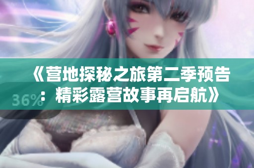 《营地探秘之旅第二季预告：精彩露营故事再启航》