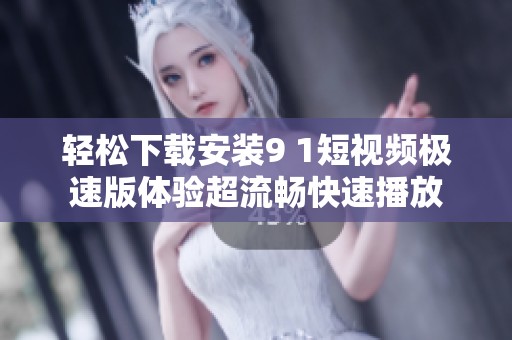 轻松下载安装9 1短视频极速版体验超流畅快速播放