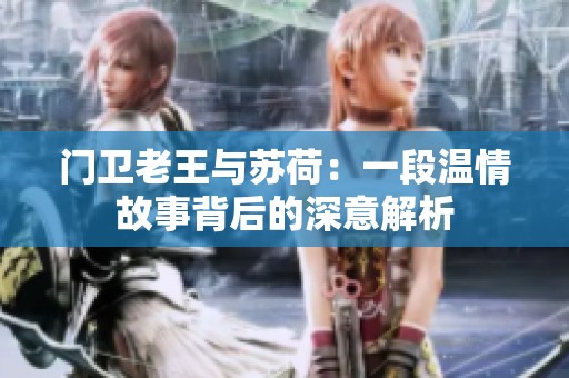 门卫老王与苏荷：一段温情故事背后的深意解析
