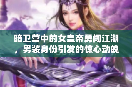 暗卫营中的女皇帝勇闯江湖，男装身份引发的惊心动魄传奇