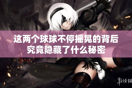 这两个球球不停摇晃的背后究竟隐藏了什么秘密