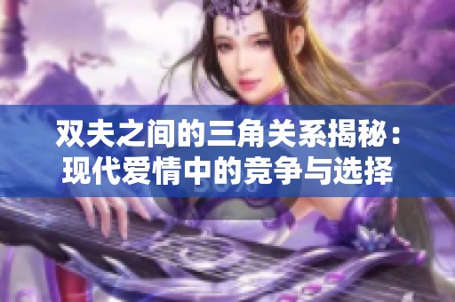 双夫之间的三角关系揭秘：现代爱情中的竞争与选择