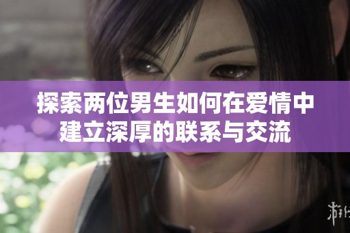 探索两位男生如何在爱情中建立深厚的联系与交流