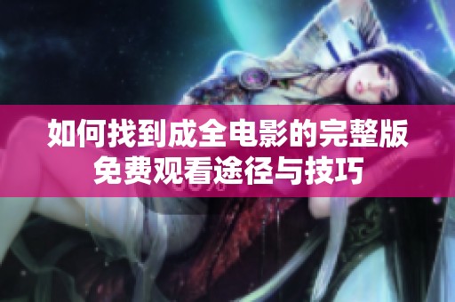 如何找到成全电影的完整版免费观看途径与技巧