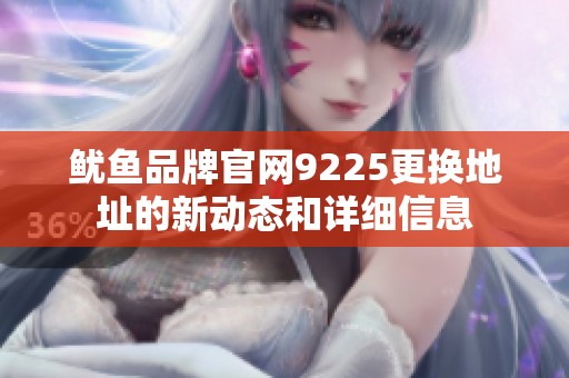鱿鱼品牌官网9225更换地址的新动态和详细信息