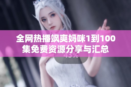 全网热播飒爽妈咪1到100集免费资源分享与汇总