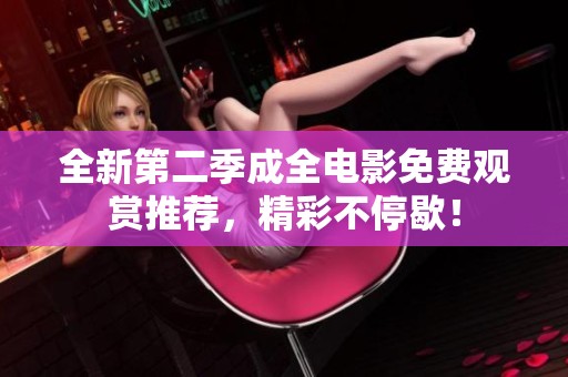全新第二季成全电影免费观赏推荐，精彩不停歇！