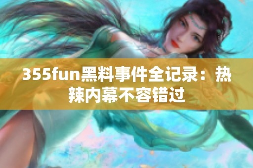 355fun黑料事件全记录：热辣内幕不容错过