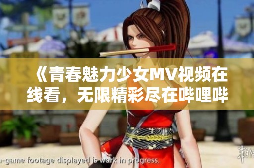 《青春魅力少女MV视频在线看，无限精彩尽在哔哩哔哩》