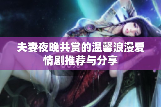 夫妻夜晚共赏的温馨浪漫爱情剧推荐与分享