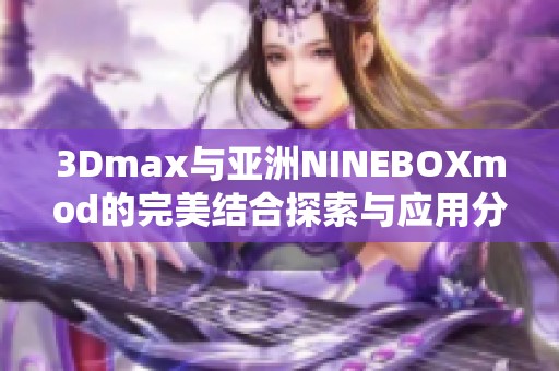 3Dmax与亚洲NINEBOXmod的完美结合探索与应用分享