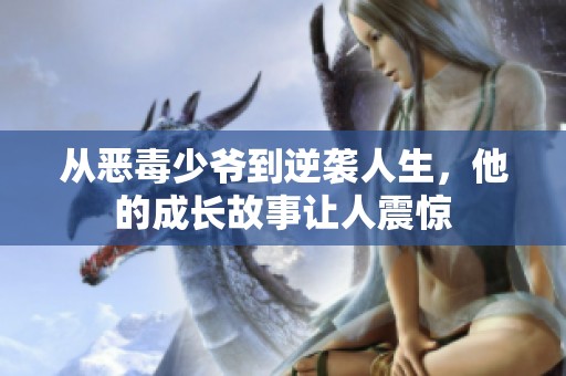 从恶毒少爷到逆袭人生，他的成长故事让人震惊