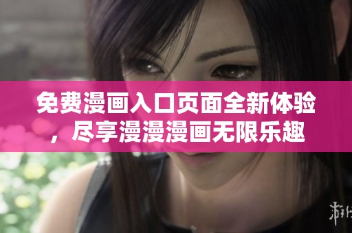 免费漫画入口页面全新体验，尽享漫漫漫画无限乐趣