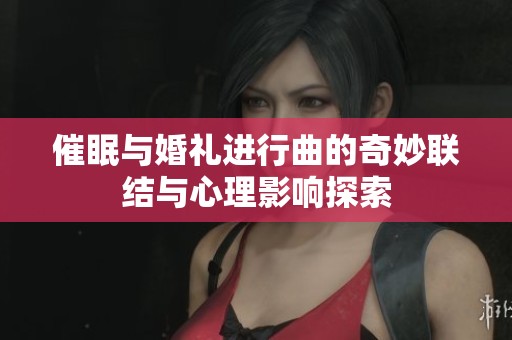 催眠与婚礼进行曲的奇妙联结与心理影响探索