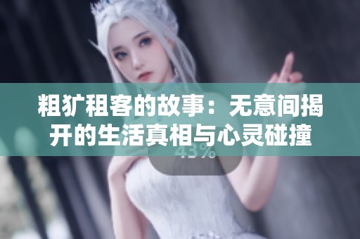 粗犷租客的故事：无意间揭开的生活真相与心灵碰撞