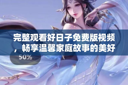 完整观看好日子免费版视频，畅享温馨家庭故事的美好时光