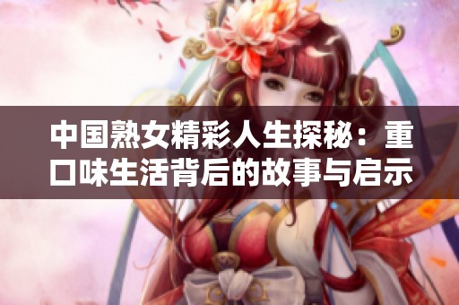 中国熟女精彩人生探秘：重口味生活背后的故事与启示