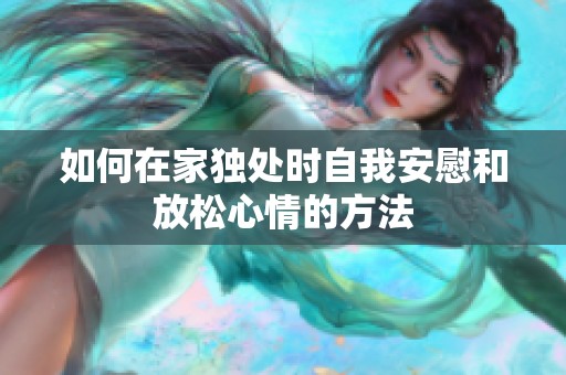 如何在家独处时自我安慰和放松心情的方法