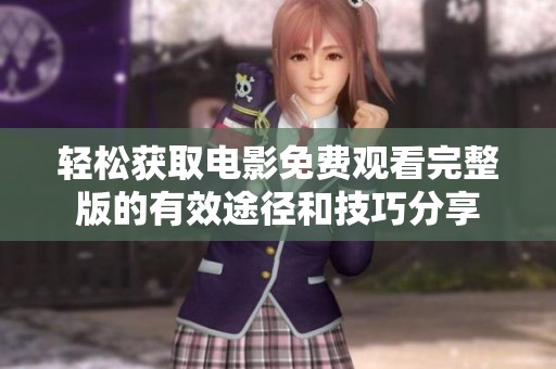 轻松获取电影免费观看完整版的有效途径和技巧分享