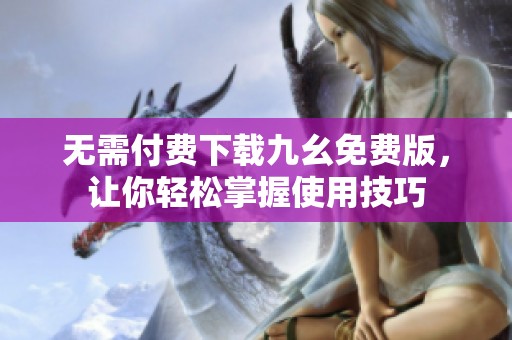 无需付费下载九幺免费版，让你轻松掌握使用技巧