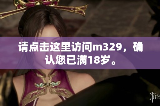 请点击这里访问m329，确认您已满18岁。