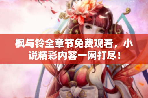 枫与铃全章节免费观看，小说精彩内容一网打尽！