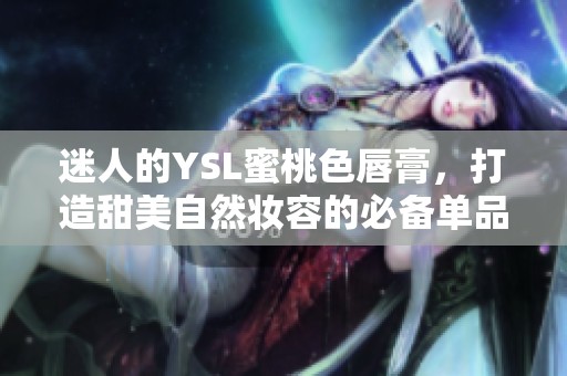 迷人的YSL蜜桃色唇膏，打造甜美自然妆容的必备单品
