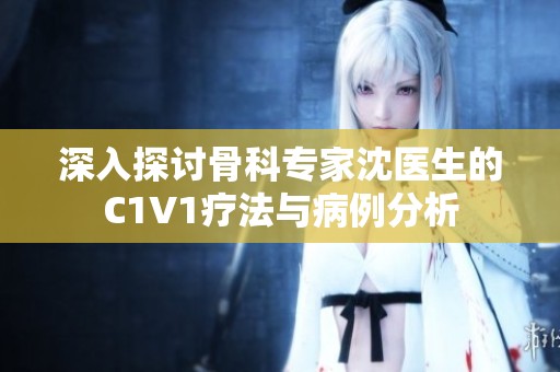 深入探讨骨科专家沈医生的C1V1疗法与病例分析