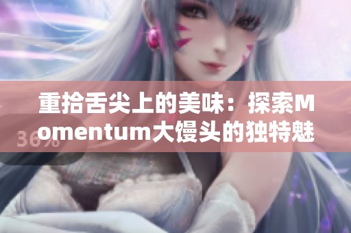 重拾舌尖上的美味：探索Momentum大馒头的独特魅力
