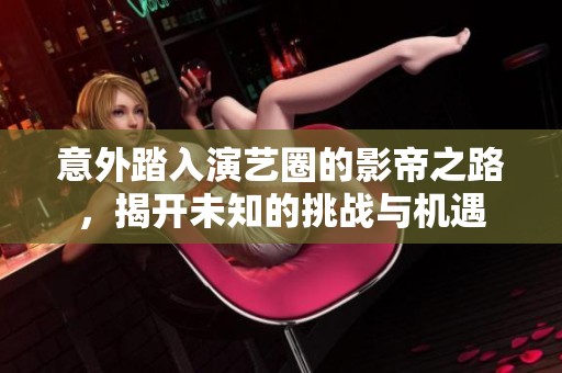 意外踏入演艺圈的影帝之路，揭开未知的挑战与机遇