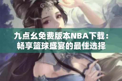 九点幺免费版本NBA下载：畅享篮球盛宴的最佳选择