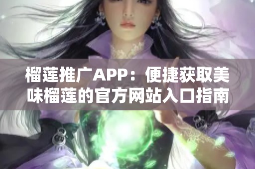 榴莲推广APP：便捷获取美味榴莲的官方网站入口指南