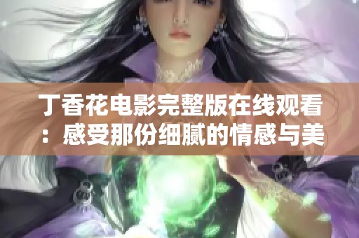 丁香花电影完整版在线观看：感受那份细腻的情感与美丽