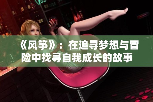 《风筝》：在追寻梦想与冒险中找寻自我成长的故事