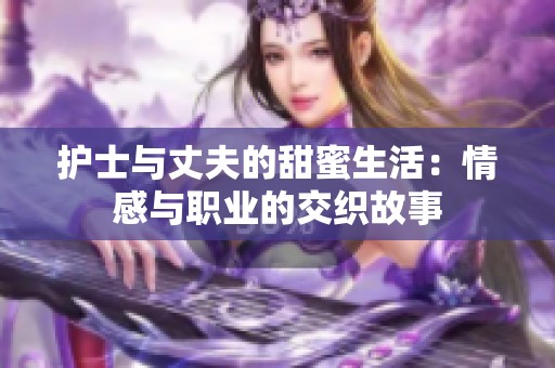 护士与丈夫的甜蜜生活：情感与职业的交织故事