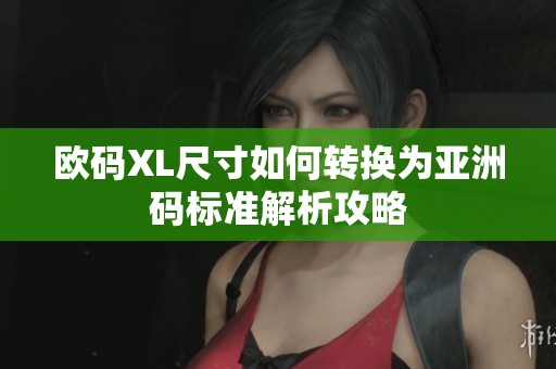 欧码XL尺寸如何转换为亚洲码标准解析攻略