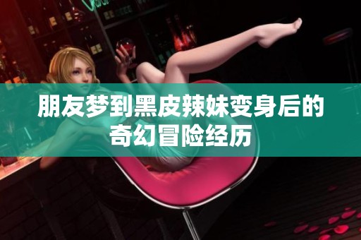 朋友梦到黑皮辣妹变身后的奇幻冒险经历