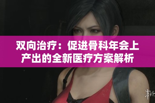双向治疗：促进骨科年会上产出的全新医疗方案解析