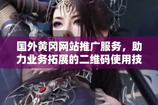 国外黄冈网站推广服务，助力业务拓展的二维码使用技巧