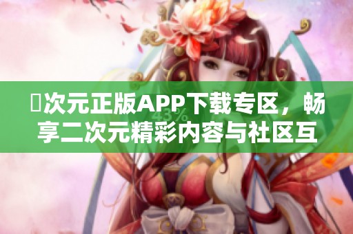 囧次元正版APP下载专区，畅享二次元精彩内容与社区互动