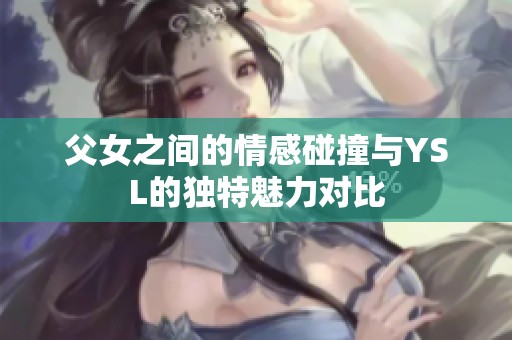 父女之间的情感碰撞与YSL的独特魅力对比